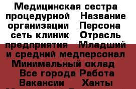 Медицинская сестра процедурной › Название организации ­ Персона, сеть клиник › Отрасль предприятия ­ Младший и средний медперсонал › Минимальный оклад ­ 1 - Все города Работа » Вакансии   . Ханты-Мансийский,Белоярский г.